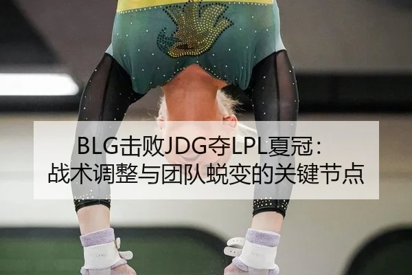 BLG击败JDG夺LPL夏冠：战术调整与团队蜕变的关键节点